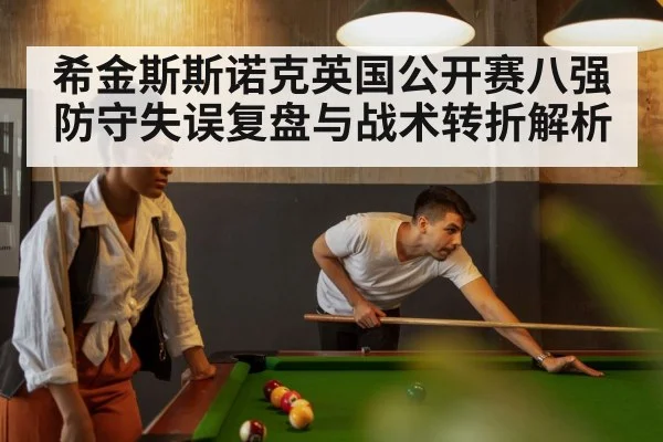 希金斯斯诺克英国公开赛八强防守失误复盘与战术转折解析
