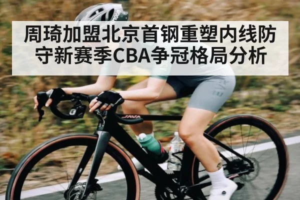 周琦加盟北京首钢重塑内线防守新赛季CBA争冠格局分析 | kaiyun