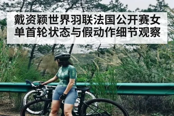戴资颖世界羽联法国公开赛女单首轮状态与假动作细节观察 | kaiyun