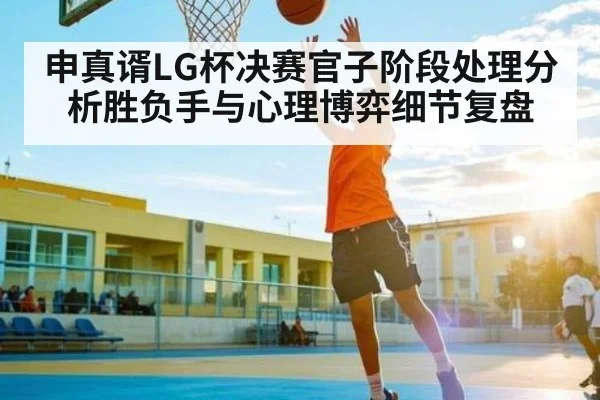 申真谞LG杯决赛官子阶段处理分析胜负手与心理博弈细节复盘