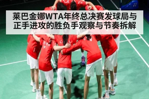 莱巴金娜WTA年终总决赛发球局与正手进攻的胜负手观察与节奏拆解